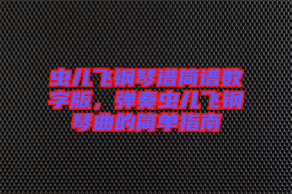 蟲兒飛鋼琴譜簡譜數(shù)字版，彈奏蟲兒飛鋼琴曲的簡單指南