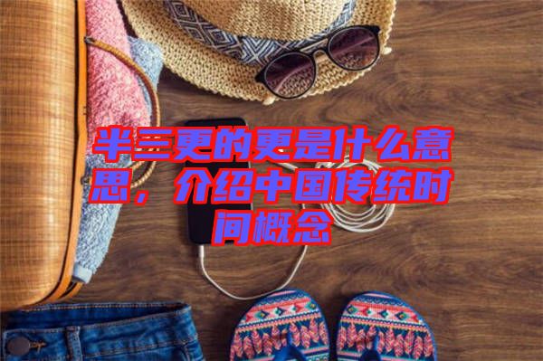 半三更的更是什么意思，介紹中國(guó)傳統(tǒng)時(shí)間概念