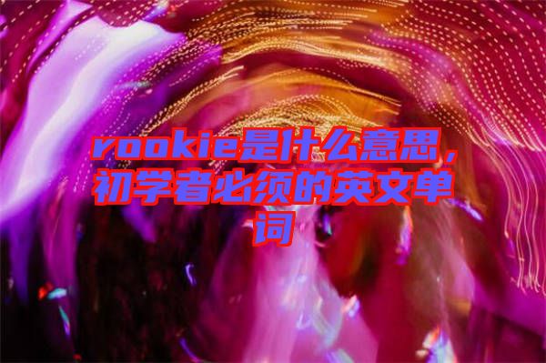 rookie是什么意思，初學(xué)者必須的英文單詞