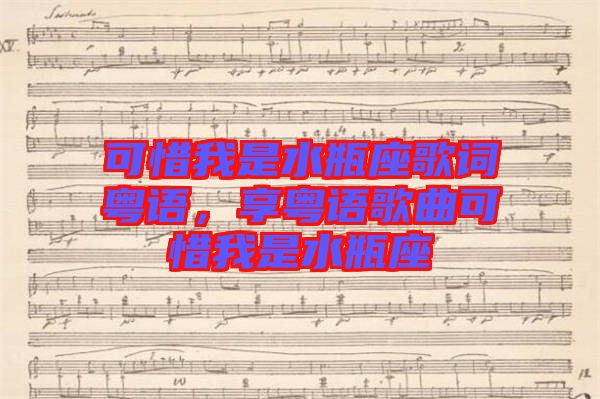 可惜我是水瓶座歌詞粵語(yǔ)，享粵語(yǔ)歌曲可惜我是水瓶座