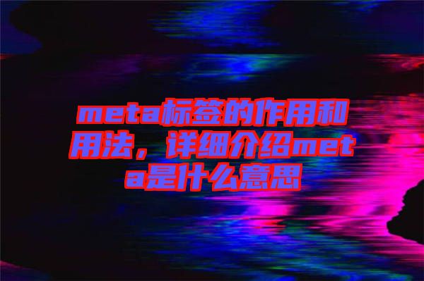 meta標簽的作用和用法，詳細介紹meta是什么意思