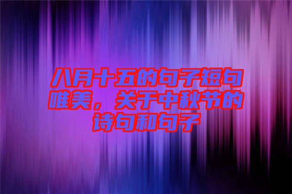 八月十五的句子短句唯美，關于中秋節(jié)的詩句和句子