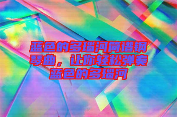 藍色的多瑙河簡譜鋼琴曲，讓你輕松彈奏藍色的多瑙河