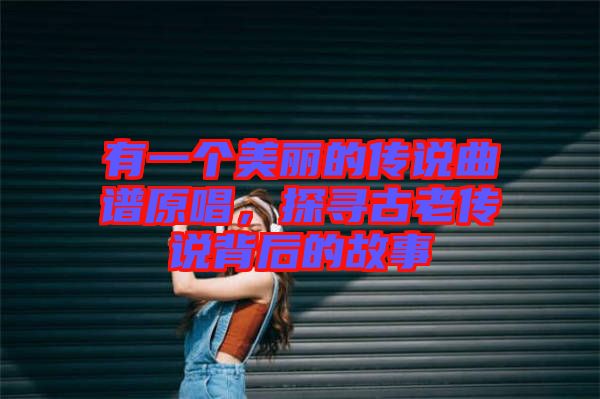 有一個美麗的傳說曲譜原唱，探尋古老傳說背后的故事