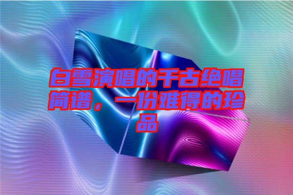 白雪演唱的千古絕唱簡譜，一份難得的珍品