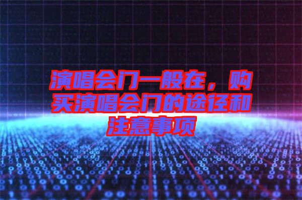 演唱會門一般在，購買演唱會門的途徑和注意事項(xiàng)