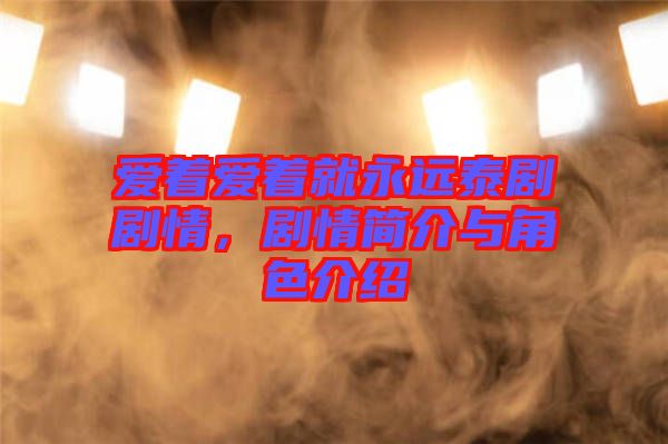 愛著愛著就永遠(yuǎn)泰劇劇情，劇情簡介與角色介紹