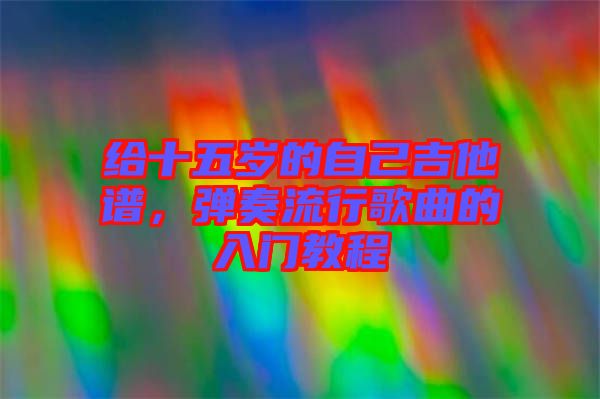 給十五歲的自己吉他譜，彈奏流行歌曲的入門教程