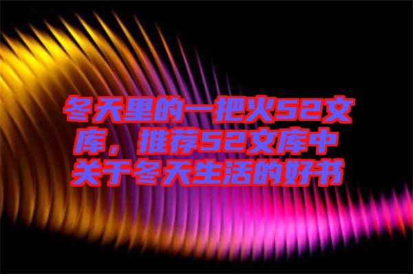 冬天里的一把火52文庫(kù)，推薦52文庫(kù)中關(guān)于冬天生活的好書(shū)