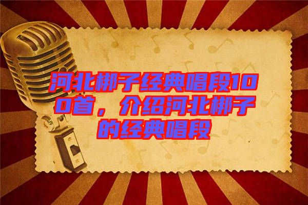 河北梆子經(jīng)典唱段100首，介紹河北梆子的經(jīng)典唱段