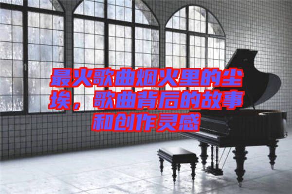 最火歌曲煙火里的塵埃，歌曲背后的故事和創(chuàng)作靈感