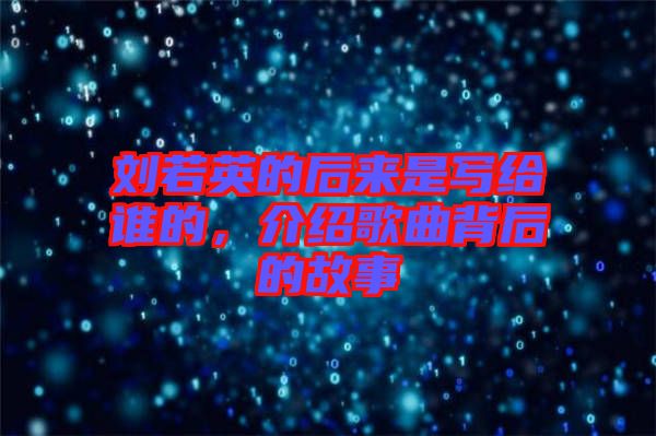 劉若英的后來是寫給誰的，介紹歌曲背后的故事