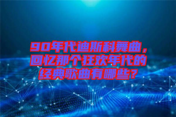 90年代迪斯科舞曲，回憶那個(gè)狂歡年代的經(jīng)典歌曲有哪些？