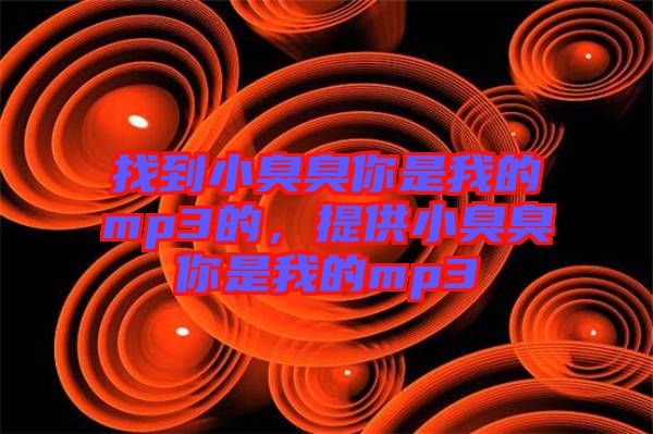 找到小臭臭你是我的mp3的，提供小臭臭你是我的mp3