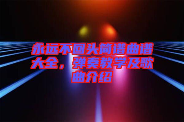 永遠(yuǎn)不回頭簡譜曲譜大全，彈奏教學(xué)及歌曲介紹