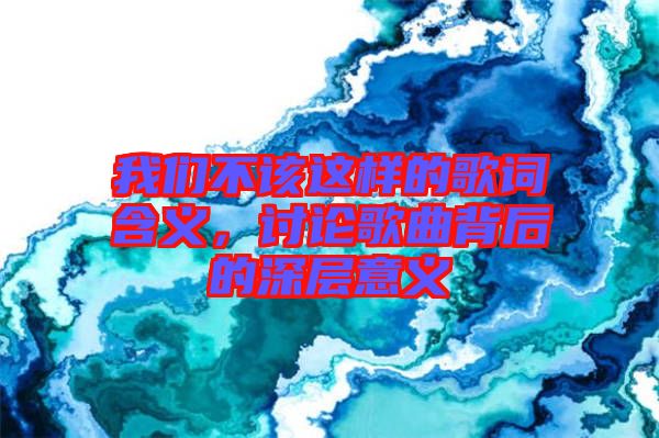 我們不該這樣的歌詞含義，討論歌曲背后的深層意義