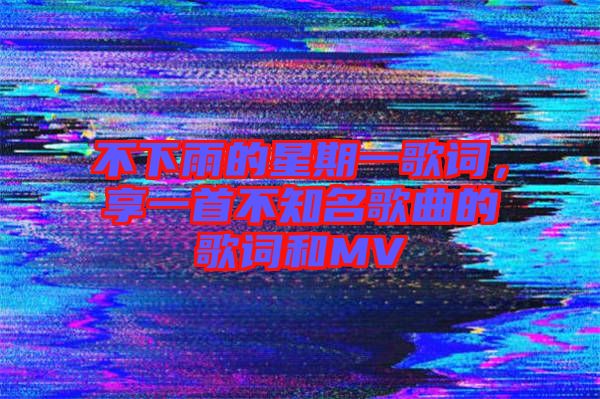 不下雨的星期一歌詞，享一首不知名歌曲的歌詞和MV