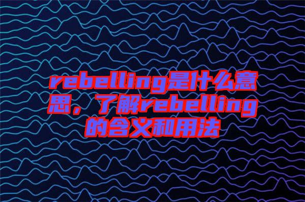 rebelling是什么意思，了解rebelling的含義和用法