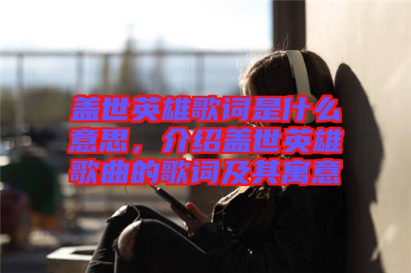 蓋世英雄歌詞是什么意思，介紹蓋世英雄歌曲的歌詞及其寓意