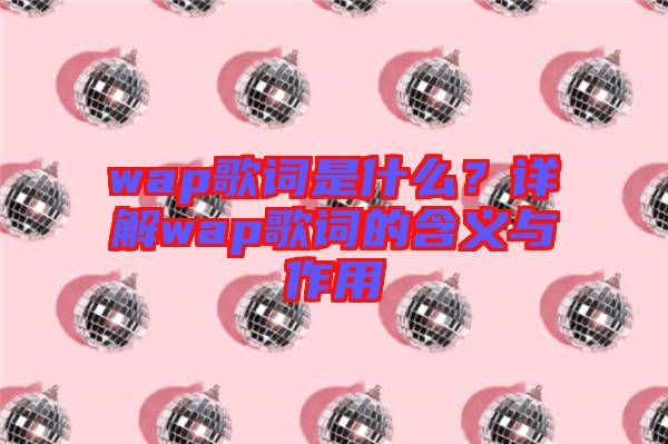 wap歌詞是什么？詳解wap歌詞的含義與作用