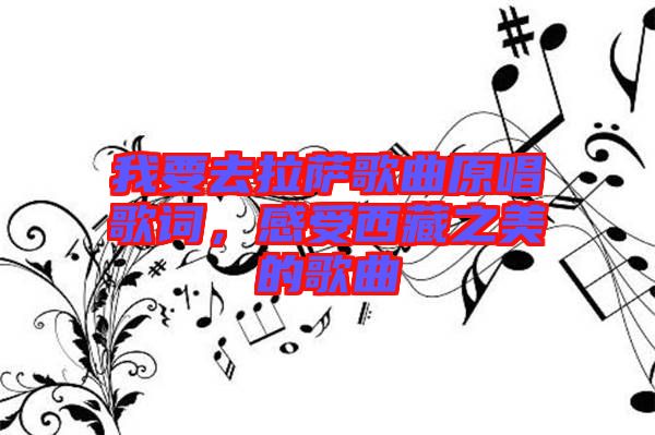 我要去拉薩歌曲原唱歌詞，感受西藏之美的歌曲