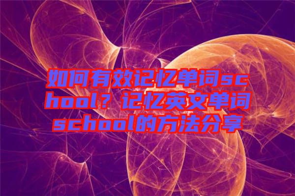 如何有效記憶單詞school？記憶英文單詞school的方法分享