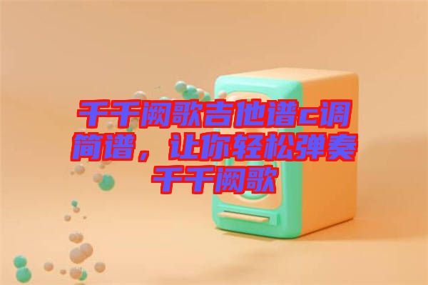 千千闕歌吉他譜c調(diào)簡譜，讓你輕松彈奏千千闕歌