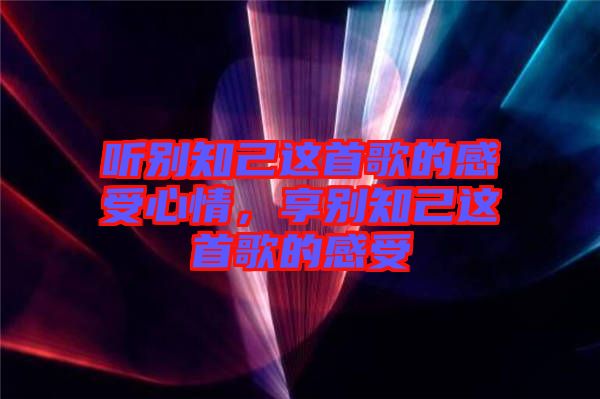 聽別知己這首歌的感受心情，享別知己這首歌的感受