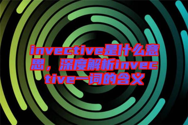 invective是什么意思，深度解析invective一詞的含義