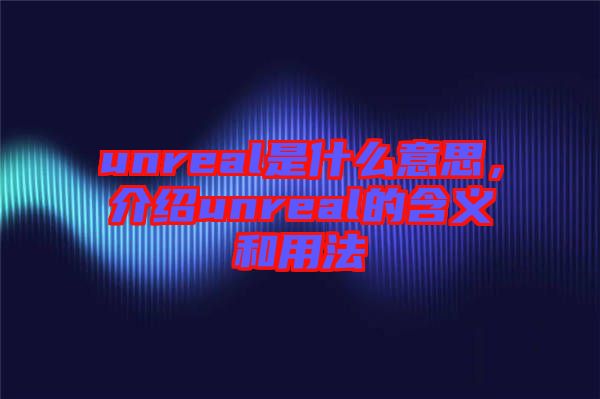 unreal是什么意思，介紹unreal的含義和用法