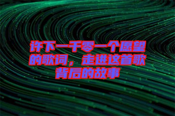 許下一千零一個愿望的歌詞，走進(jìn)這首歌背后的故事