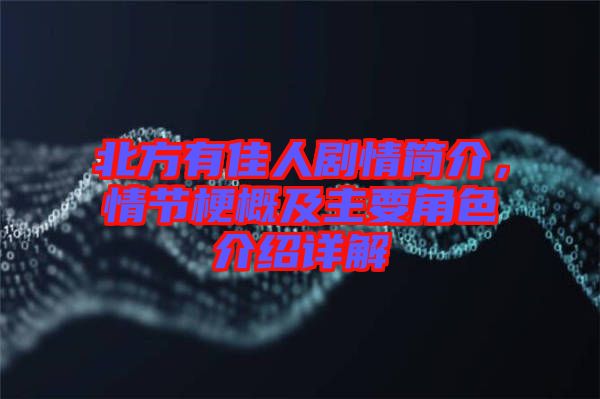 北方有佳人劇情簡介，情節(jié)梗概及主要角色介紹詳解