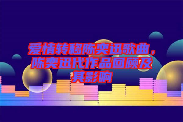 愛(ài)情轉(zhuǎn)移陳奕迅歌曲，陳奕迅代作品回顧及其影響