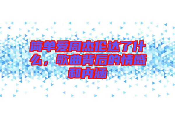 簡單愛周杰倫達了什么，歌曲背后的情感和內(nèi)涵