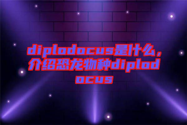 diplodocus是什么，介紹恐龍物種diplodocus