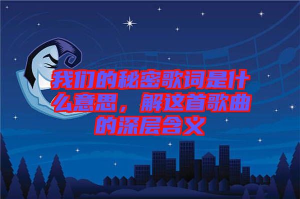 我們的秘密歌詞是什么意思，解這首歌曲的深層含義