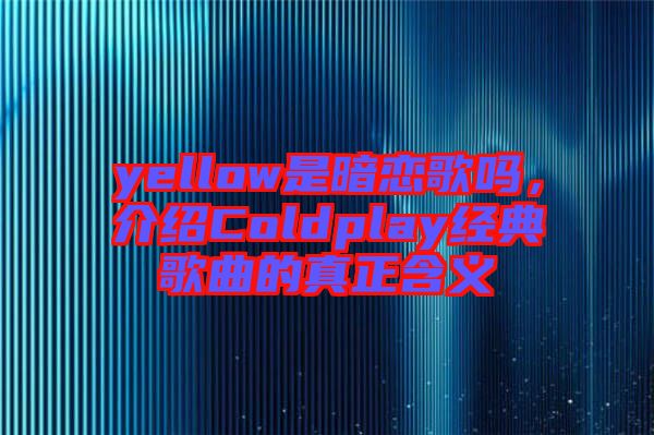 yellow是暗戀歌嗎，介紹Coldplay經(jīng)典歌曲的真正含義