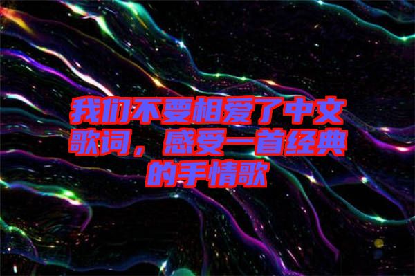 我們不要相愛了中文歌詞，感受一首經(jīng)典的手情歌