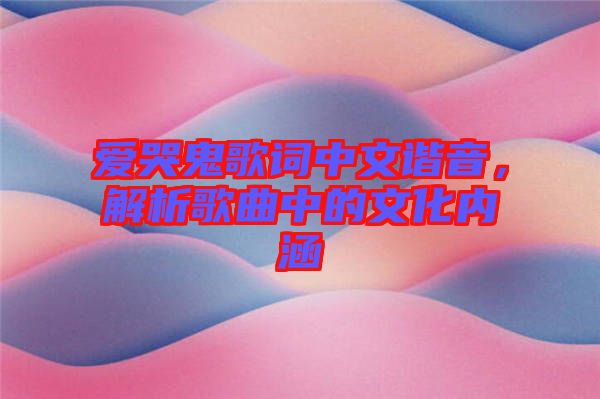 愛哭鬼歌詞中文諧音，解析歌曲中的文化內(nèi)涵