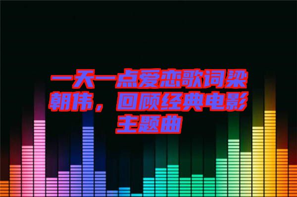 一天一點(diǎn)愛(ài)戀歌詞梁朝偉，回顧經(jīng)典電影主題曲