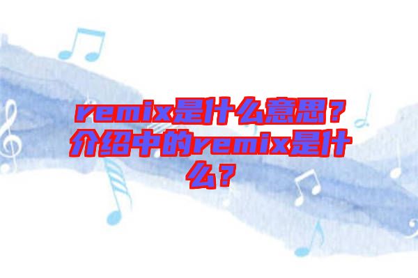 remix是什么意思？介紹中的remix是什么？