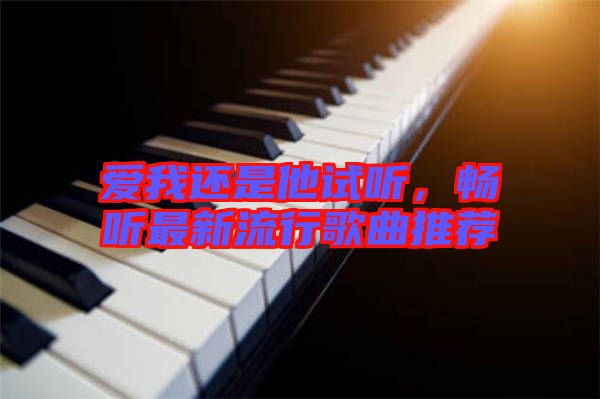 愛我還是他試聽，暢聽最新流行歌曲推薦