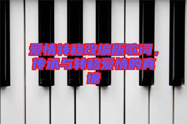 愛情轉(zhuǎn)移改編版歌詞，傳承與轉(zhuǎn)移愛情的真諦