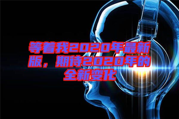 等著我2020年最新版，期待2020年的全新變化