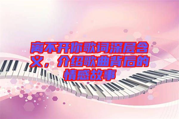 離不開你歌詞深層含義，介紹歌曲背后的情感故事