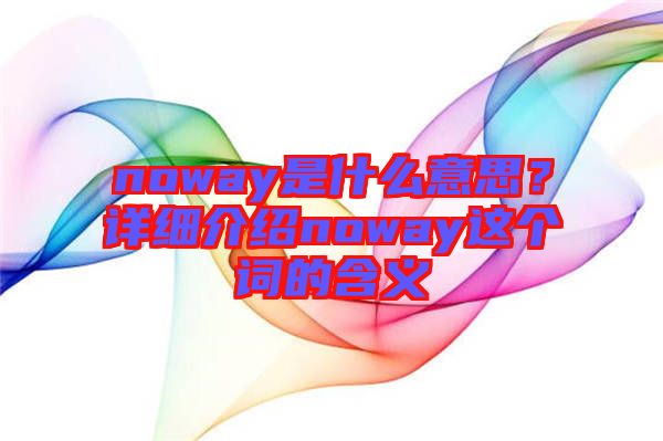 noway是什么意思？詳細(xì)介紹noway這個(gè)詞的含義