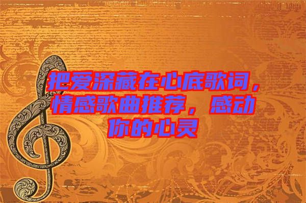 把愛深藏在心底歌詞，情感歌曲推薦，感動你的心靈