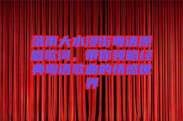 落雨大水浸街粵語原唱歌詞，帶你領(lǐng)略經(jīng)典粵語歌曲的情感世界