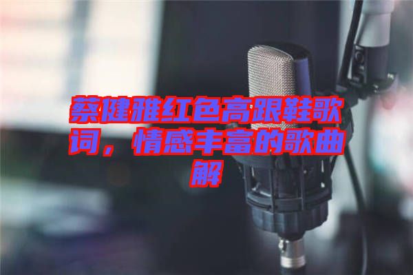 蔡健雅紅色高跟鞋歌詞，情感豐富的歌曲解