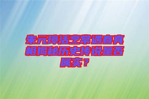 朱元璋活烹常遇春真相揭秘歷史傳說(shuō)是否屬實(shí)？